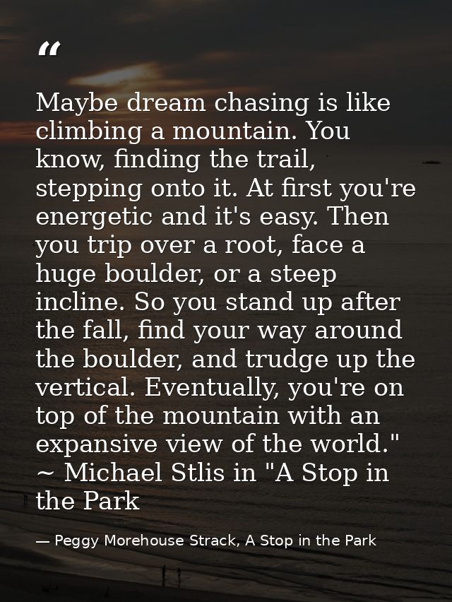 Maybe dream chasing is like climbing a mountain. You know, finding the trail, stepping onto it. At first you're energeti — Peggy Morehouse Strack, A Stop in the Park