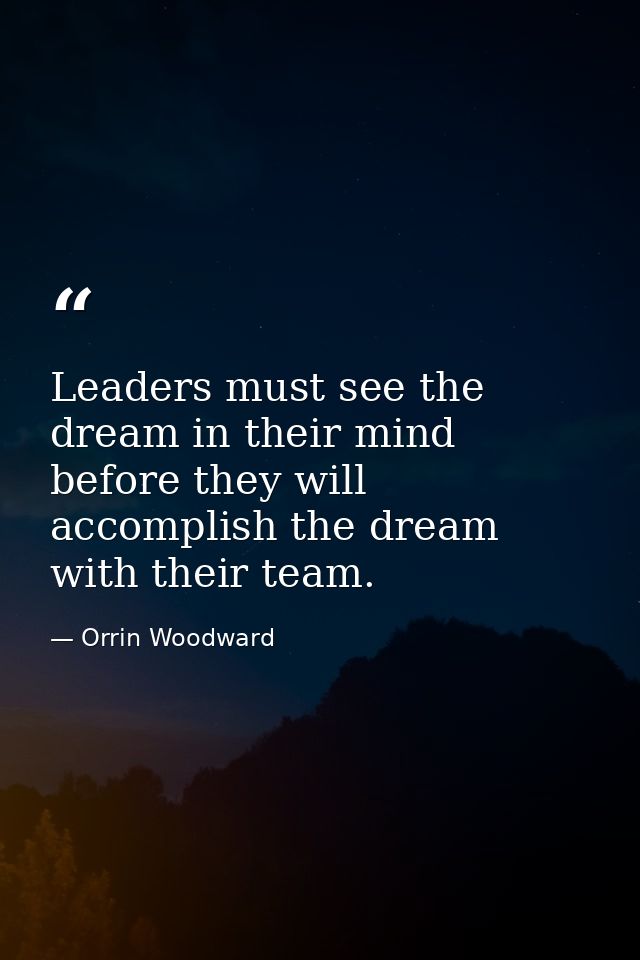 Leaders must see the dream in their mind before they will accomplish the dream with their team. — Orrin Woodward