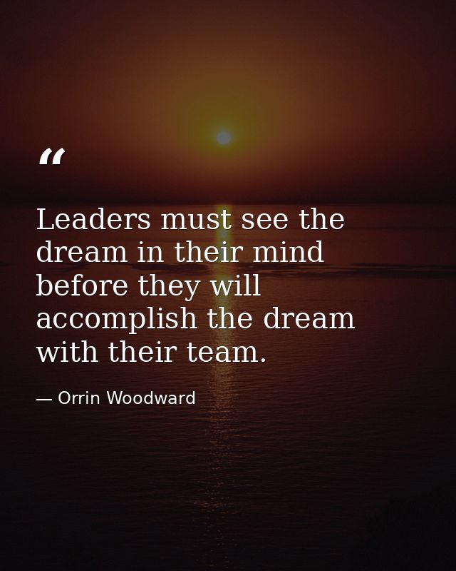 Leaders must see the dream in their mind before they will accomplish the dream with their team. — Orrin Woodward