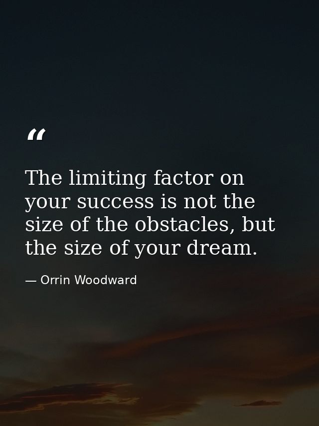 The limiting factor on your success is not the size of the obstacles, but the size of your dream. — Orrin Woodward