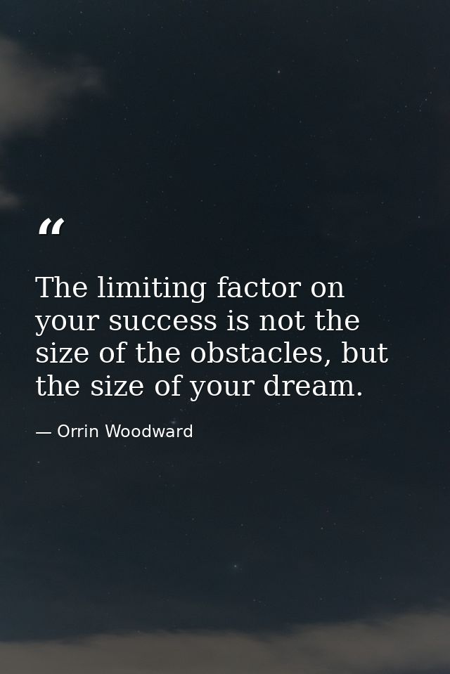 The limiting factor on your success is not the size of the obstacles, but the size of your dream. — Orrin Woodward