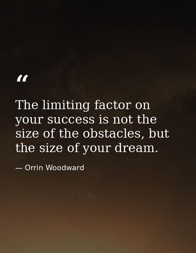 The limiting factor on your success is not the size of the obstacles, but the size of your dream. — Orrin Woodward
