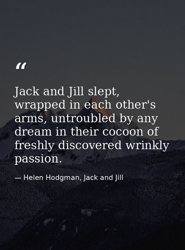 Jack and Jill slept, wrapped in each other's arms, untroubled by any dream in their cocoon of freshly discovered wrinkly — Helen Hodgman, Jack and Jill
