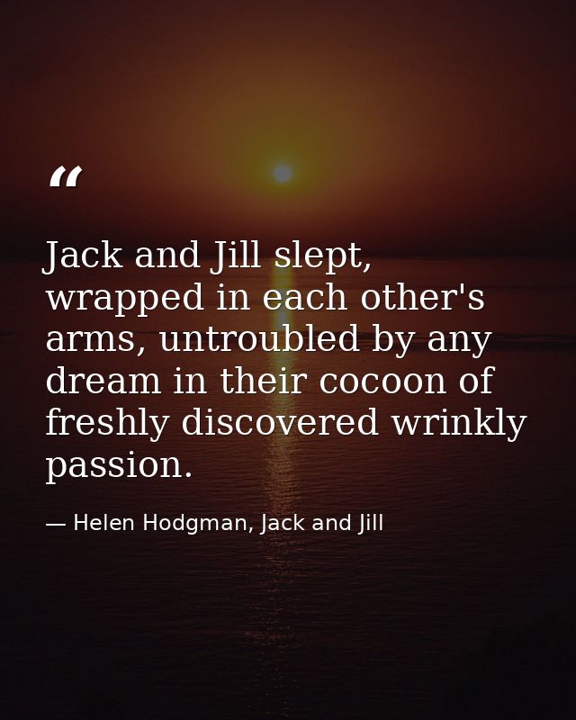 Jack and Jill slept, wrapped in each other's arms, untroubled by any dream in their cocoon of freshly discovered wrinkly — Helen Hodgman, Jack and Jill