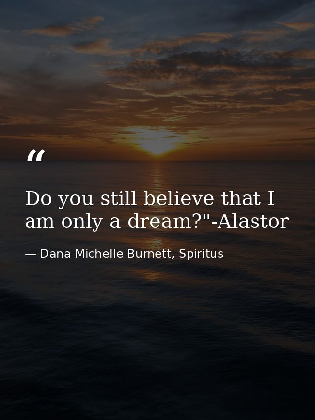 Do you still believe that I am only a dream?"-Alastor — Dana Michelle Burnett, Spiritus