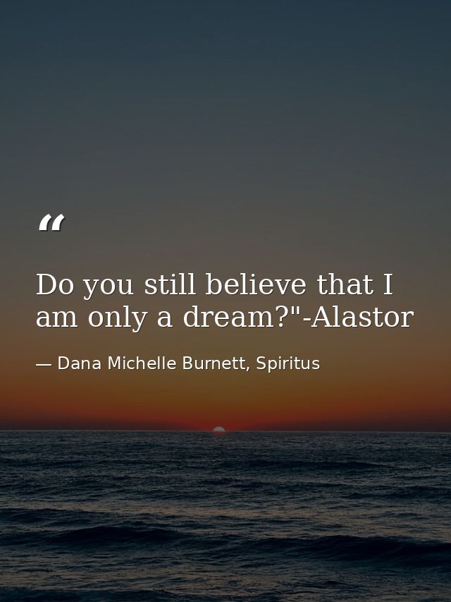 Do you still believe that I am only a dream?"-Alastor — Dana Michelle Burnett, Spiritus
