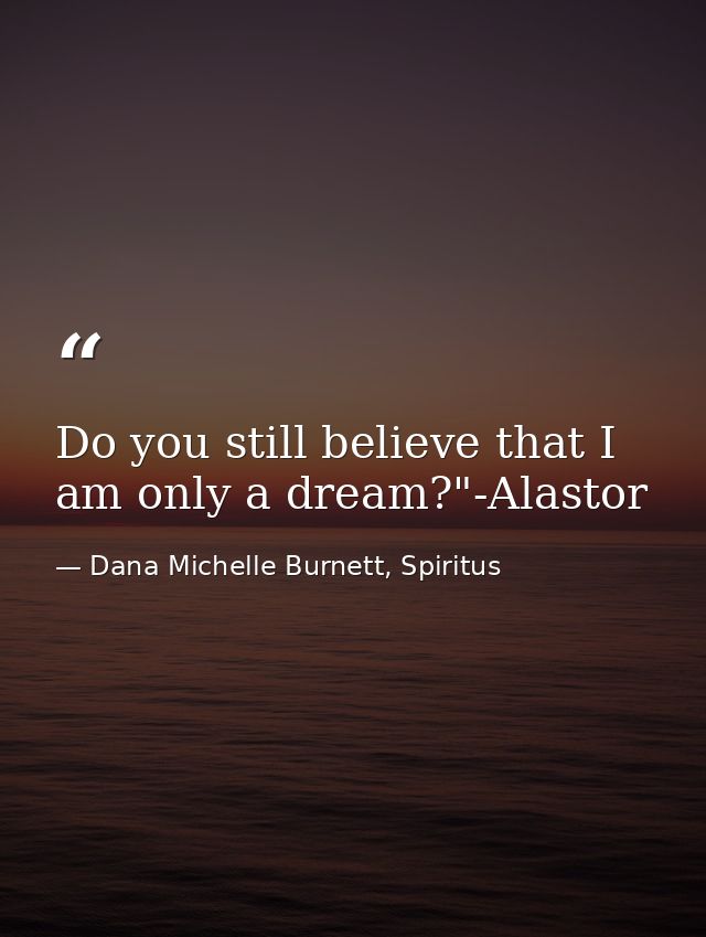 Do you still believe that I am only a dream?"-Alastor — Dana Michelle Burnett, Spiritus