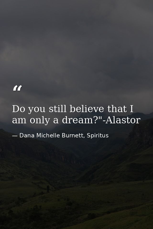 Do you still believe that I am only a dream?"-Alastor — Dana Michelle Burnett, Spiritus