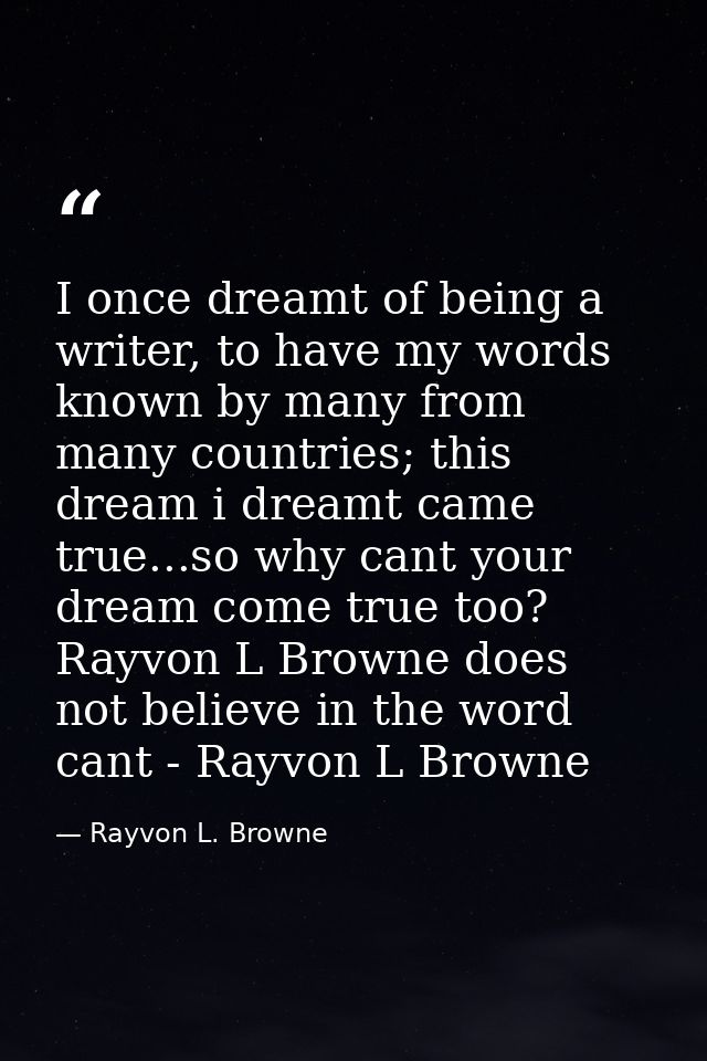 I once dreamt of being a writer, to have my words known by many from many countries; this dream i dreamt came true...so  — Rayvon L. Browne