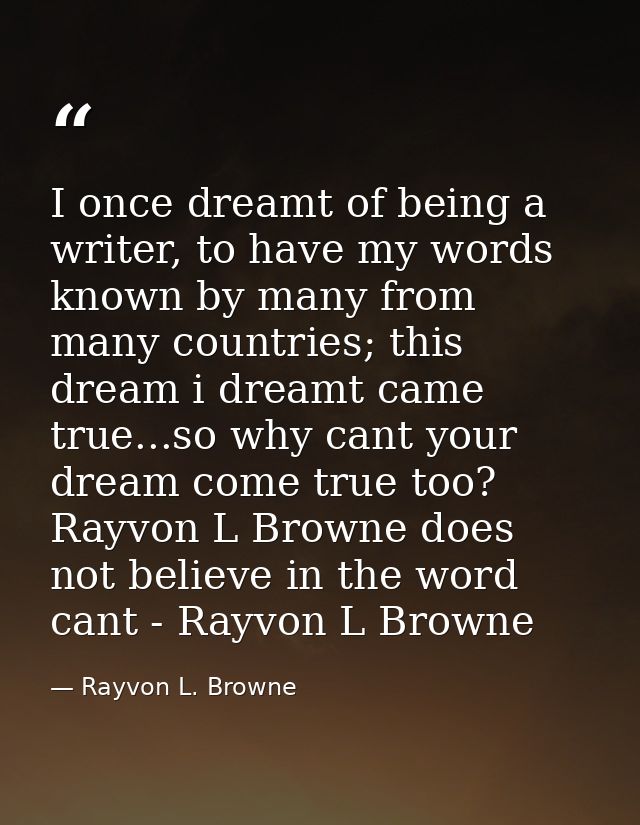 I once dreamt of being a writer, to have my words known by many from many countries; this dream i dreamt came true...so  — Rayvon L. Browne