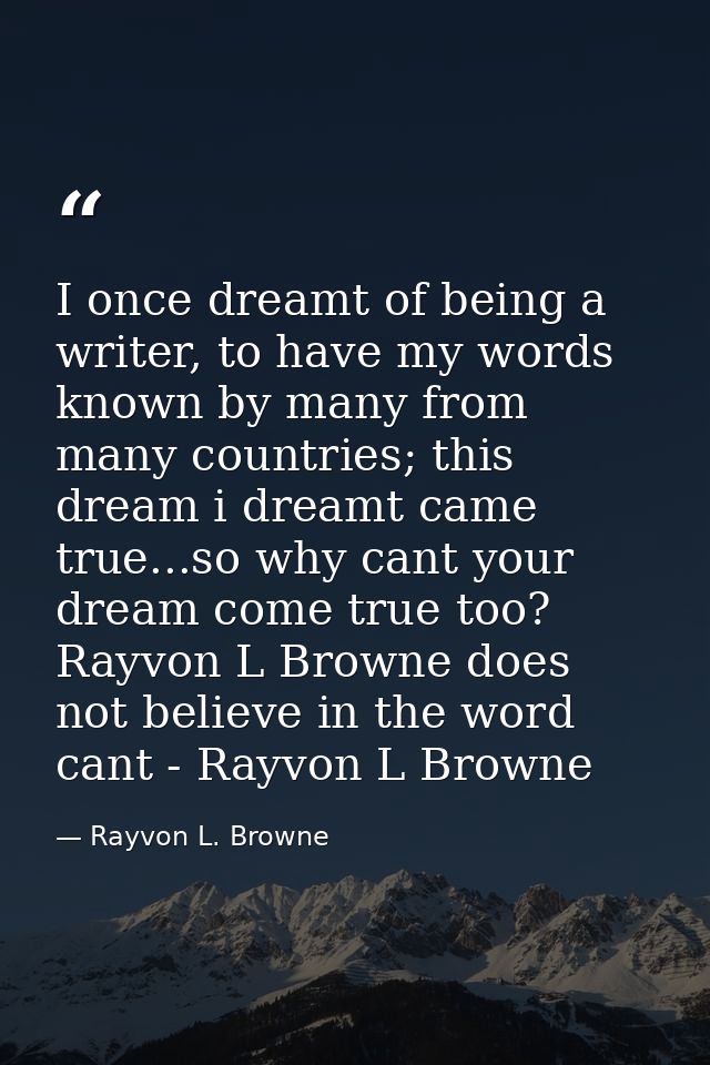 I once dreamt of being a writer, to have my words known by many from many countries; this dream i dreamt came true...so  — Rayvon L. Browne