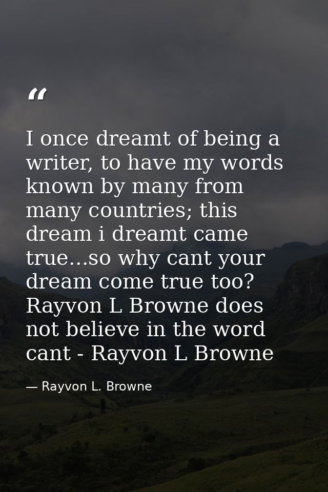 I once dreamt of being a writer, to have my words known by many from many countries; this dream i dreamt came true...so  — Rayvon L. Browne