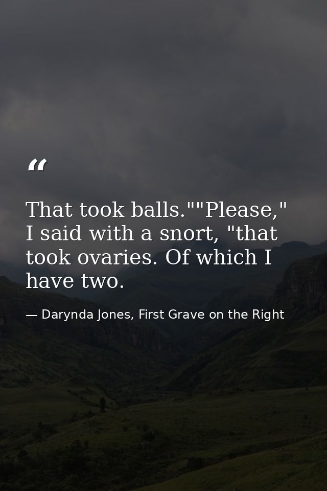 That took balls.""Please," I said with a snort, "that took ovaries. Of which I have two. — Darynda Jones, First Grave on the Right