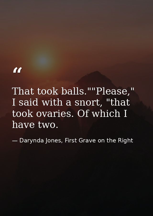 That took balls.""Please," I said with a snort, "that took ovaries. Of which I have two. — Darynda Jones, First Grave on the Right
