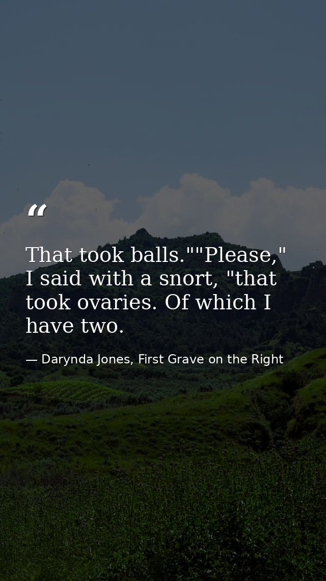 That took balls.""Please," I said with a snort, "that took ovaries. Of which I have two. — Darynda Jones, First Grave on the Right