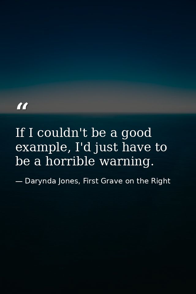 If I couldn't be a good example, I'd just have to be a horrible warning. — Darynda Jones, First Grave on the Right