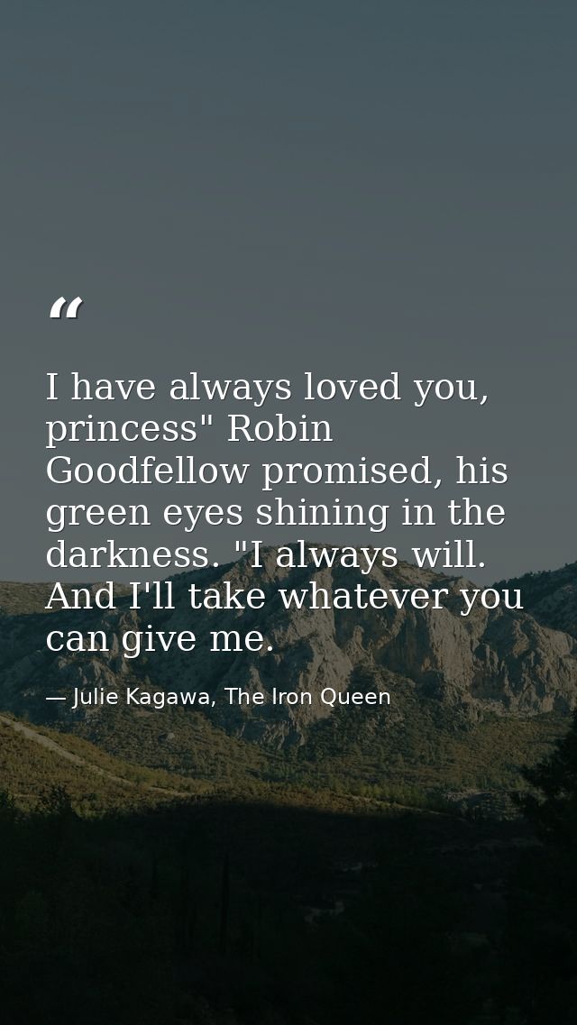 I have always loved you, princess" Robin Goodfellow promised, his green eyes shining in the darkness. "I always will. An — Julie Kagawa, The Iron Queen