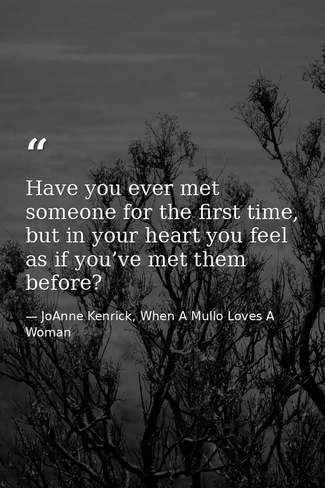 Have you ever met someone for the first time, but in your heart you feel as if you’ve met them before? — JoAnne Kenrick, When A Mullo Loves A Woman