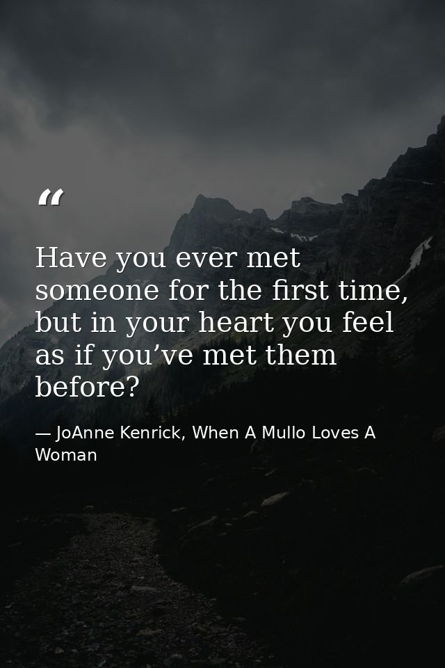 Have you ever met someone for the first time, but in your heart you feel as if you’ve met them before? — JoAnne Kenrick, When A Mullo Loves A Woman
