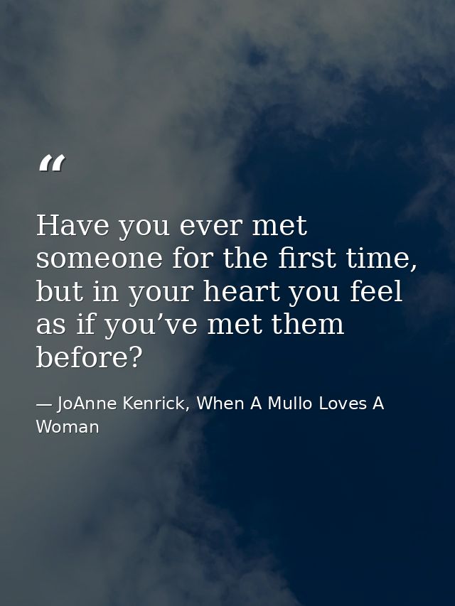 Have you ever met someone for the first time, but in your heart you feel as if you’ve met them before? — JoAnne Kenrick, When A Mullo Loves A Woman