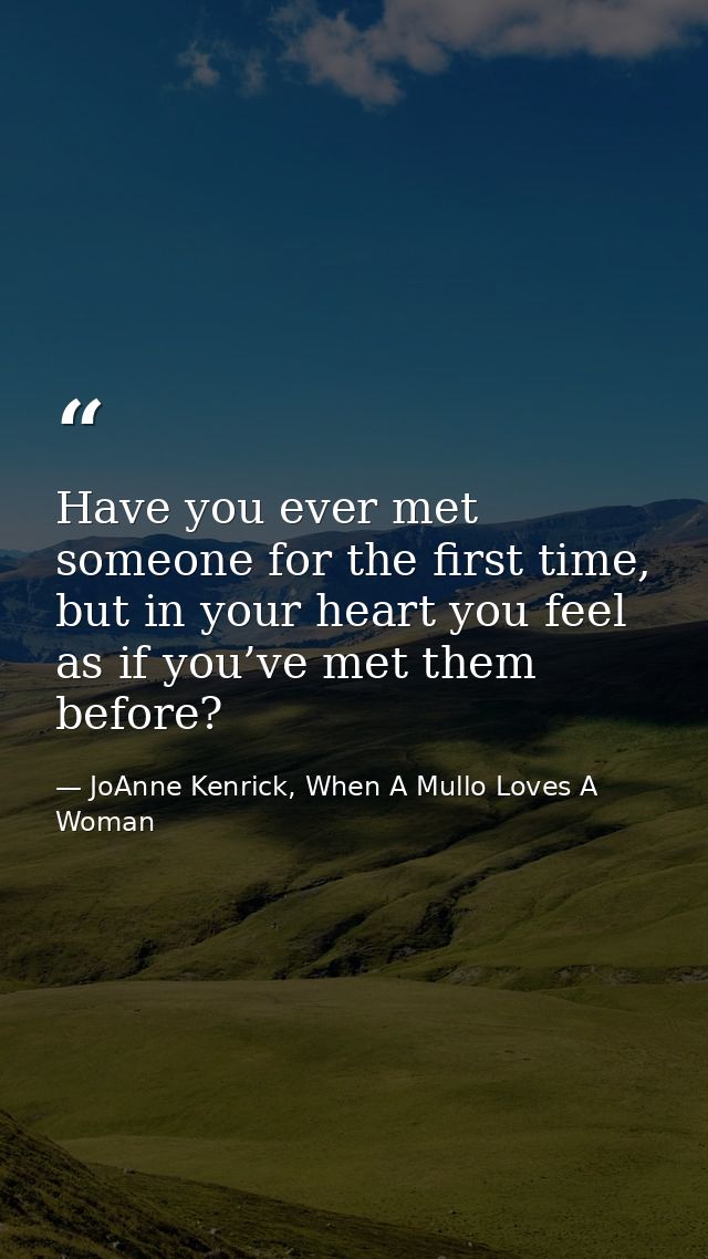 Have you ever met someone for the first time, but in your heart you feel as if you’ve met them before? — JoAnne Kenrick, When A Mullo Loves A Woman