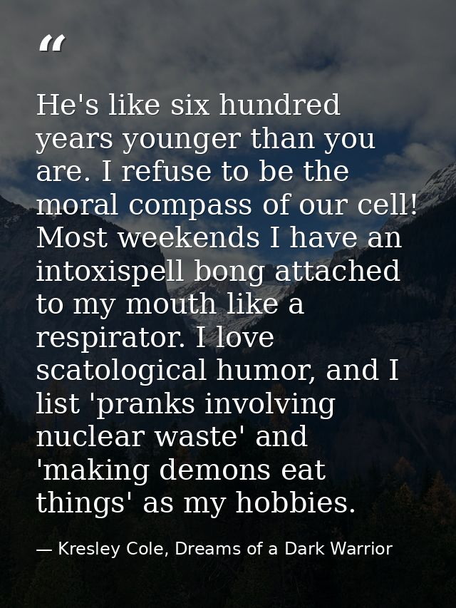He's like six hundred years younger than you are. I refuse to be the moral compass of our cell! Most weekends I have an  — Kresley Cole, Dreams of a Dark Warrior