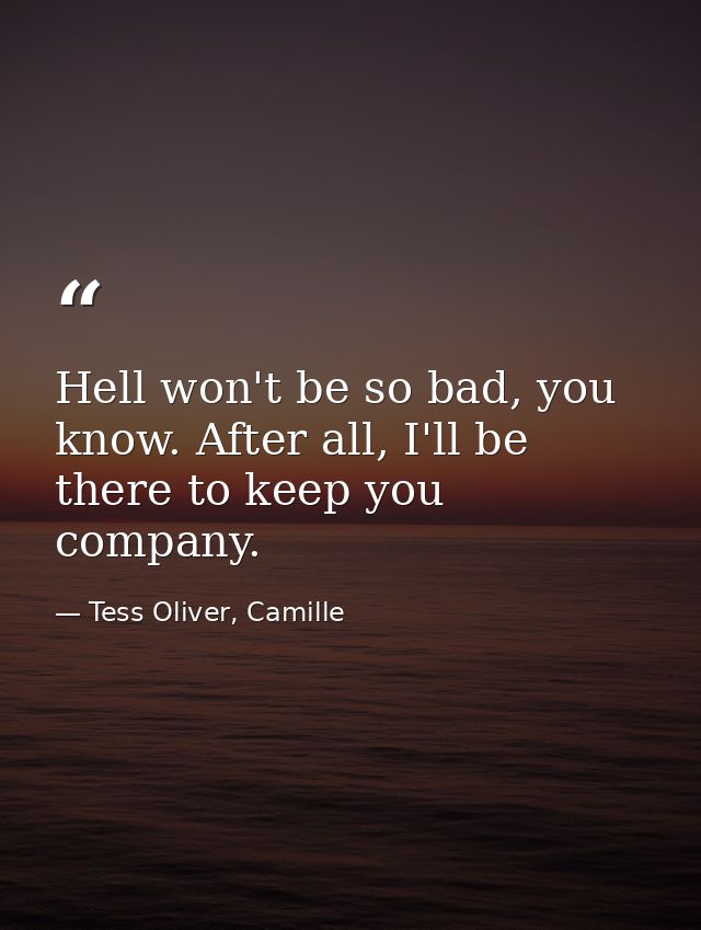 Hell won't be so bad, you know. After all, I'll be there to keep you company. — Tess Oliver, Camille