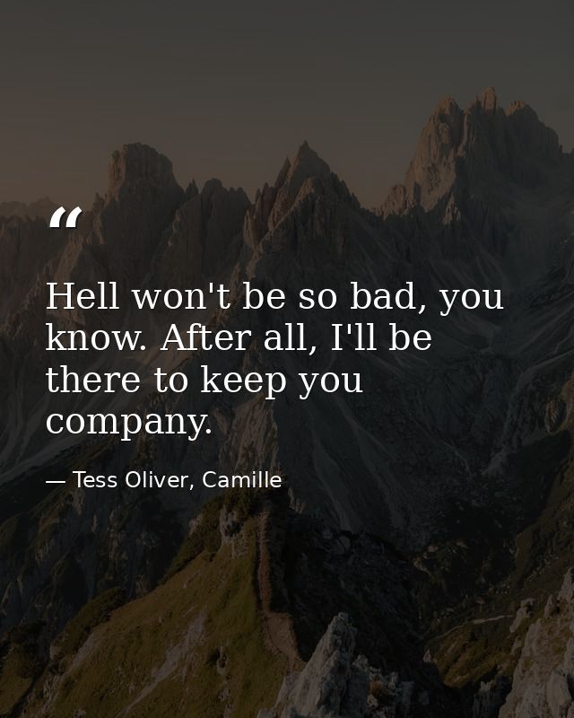 Hell won't be so bad, you know. After all, I'll be there to keep you company. — Tess Oliver, Camille