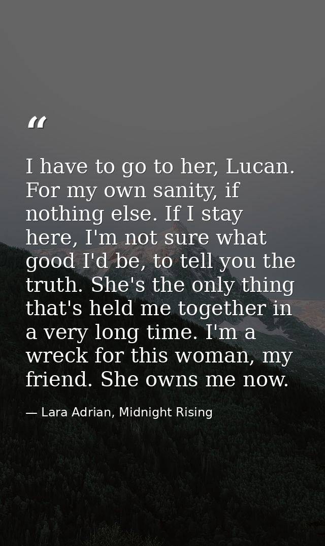 I have to go to her, Lucan. For my own sanity, if nothing else. If I stay here, I'm not sure what good I'd be, to tell y — Lara Adrian, Midnight Rising