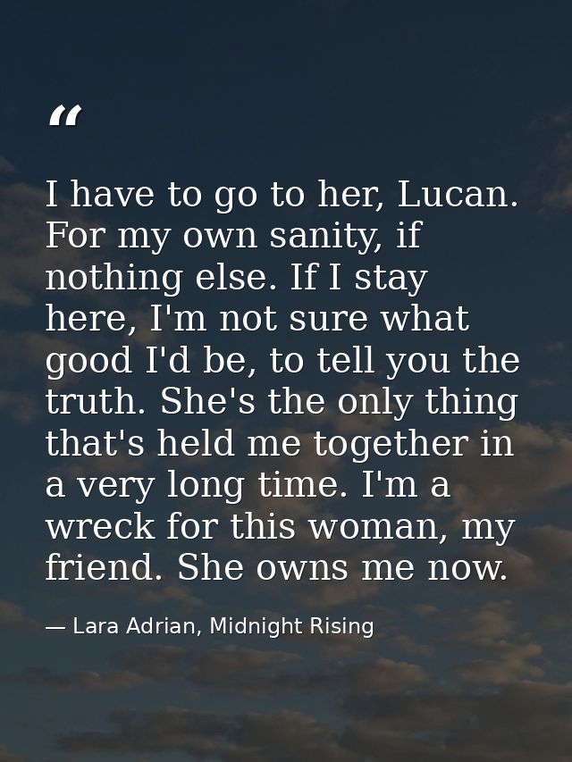 I have to go to her, Lucan. For my own sanity, if nothing else. If I stay here, I'm not sure what good I'd be, to tell y — Lara Adrian, Midnight Rising