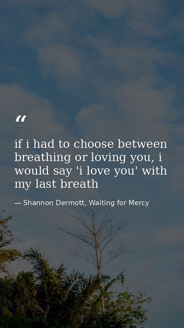 if i had to choose between breathing or loving you, i would say 'i love you' with my last breath — Shannon Dermott, Waiting for Mercy