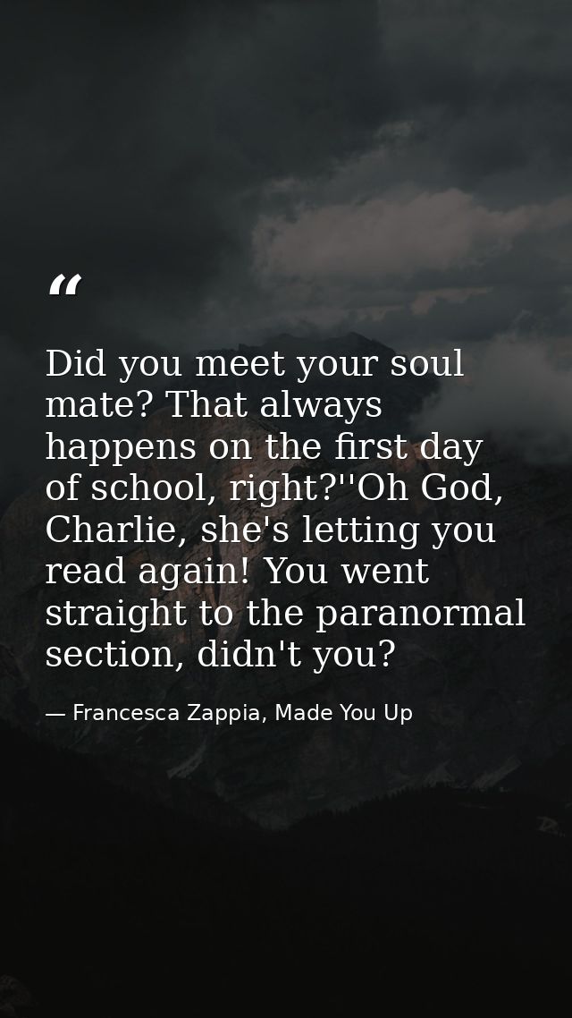 Did you meet your soul mate? That always happens on the first day of school, right?''Oh God, Charlie, she's letting you  — Francesca Zappia, Made You Up
