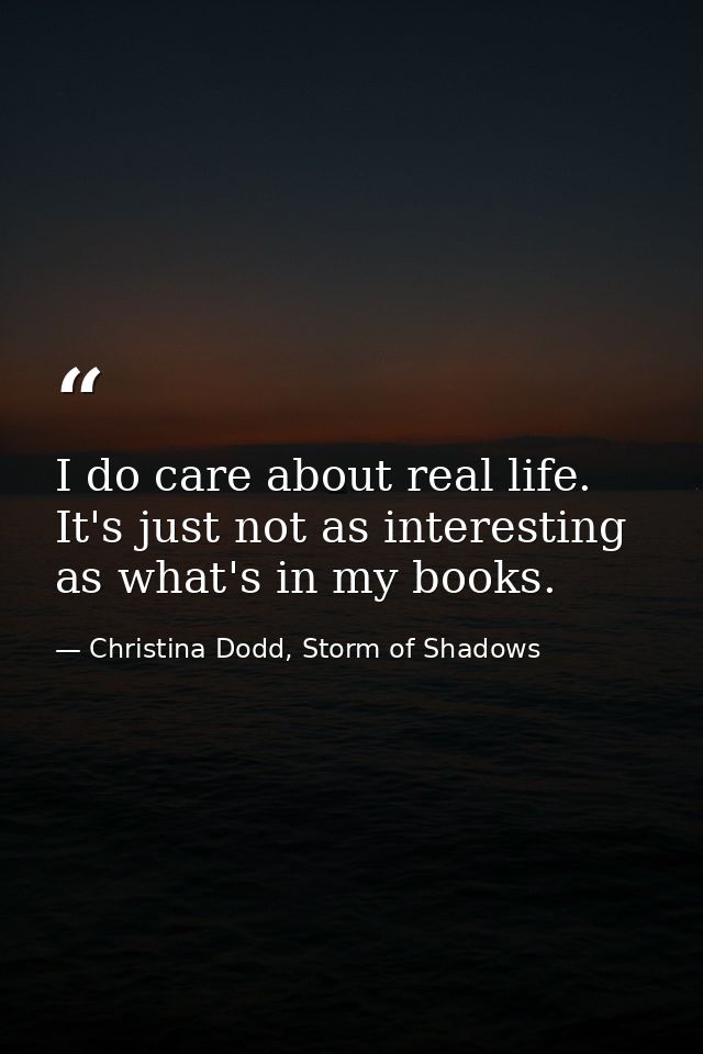 I do care about real life. It's just not as interesting as what's in my books. — Christina Dodd, Storm of Shadows