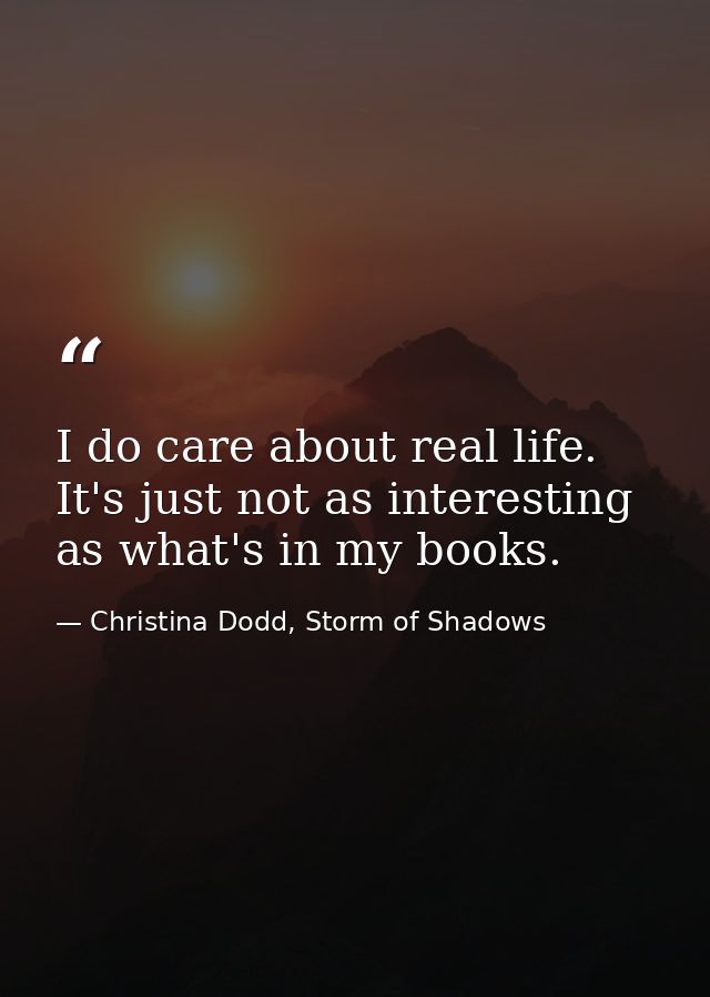 I do care about real life. It's just not as interesting as what's in my books. — Christina Dodd, Storm of Shadows