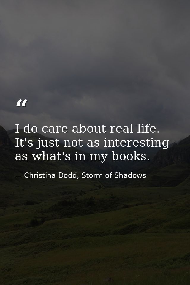 I do care about real life. It's just not as interesting as what's in my books. — Christina Dodd, Storm of Shadows