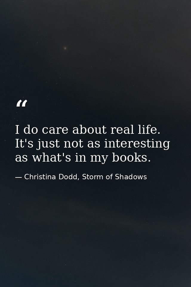 I do care about real life. It's just not as interesting as what's in my books. — Christina Dodd, Storm of Shadows