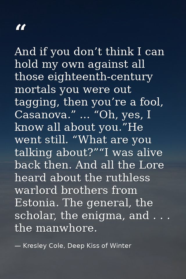 And if you don’t think I can hold my own against all those eighteenth-century mortals you were out tagging, then you’re  — Kresley Cole, Deep Kiss of Winter