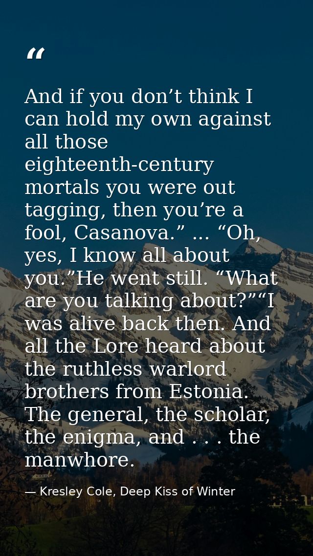 And if you don’t think I can hold my own against all those eighteenth-century mortals you were out tagging, then you’re  — Kresley Cole, Deep Kiss of Winter