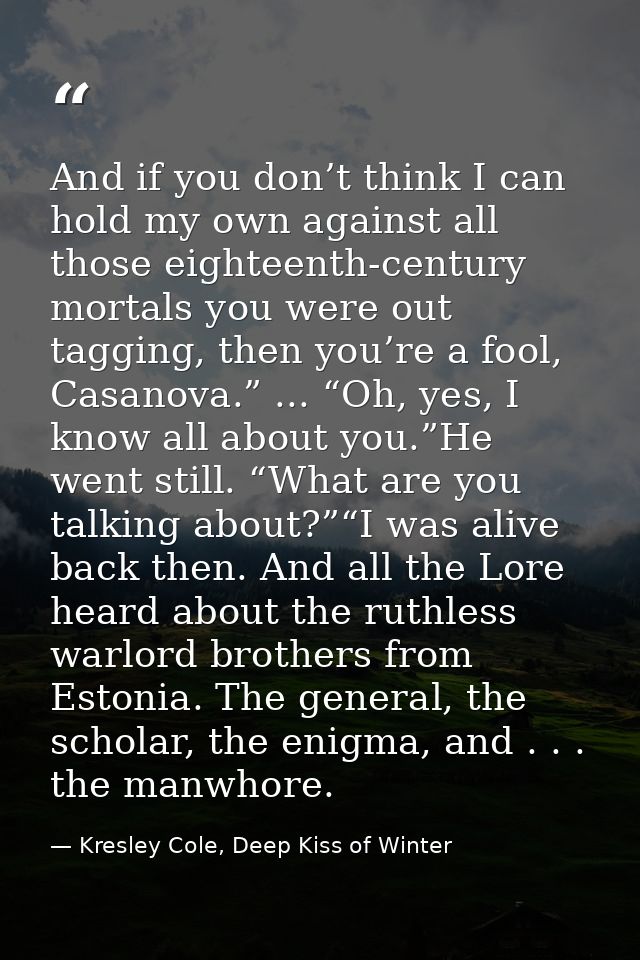 And if you don’t think I can hold my own against all those eighteenth-century mortals you were out tagging, then you’re  — Kresley Cole, Deep Kiss of Winter