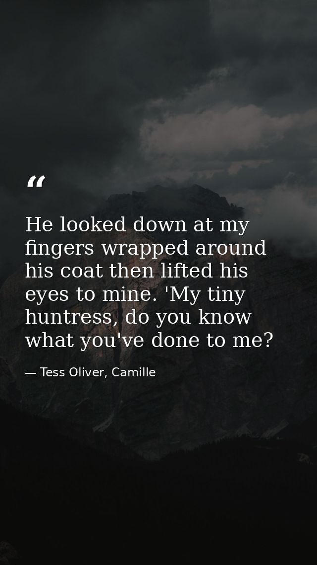 He looked down at my fingers wrapped around his coat then lifted his eyes to mine. 'My tiny huntress, do you know what y — Tess Oliver, Camille