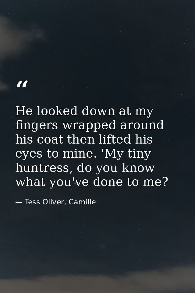 He looked down at my fingers wrapped around his coat then lifted his eyes to mine. 'My tiny huntress, do you know what y — Tess Oliver, Camille