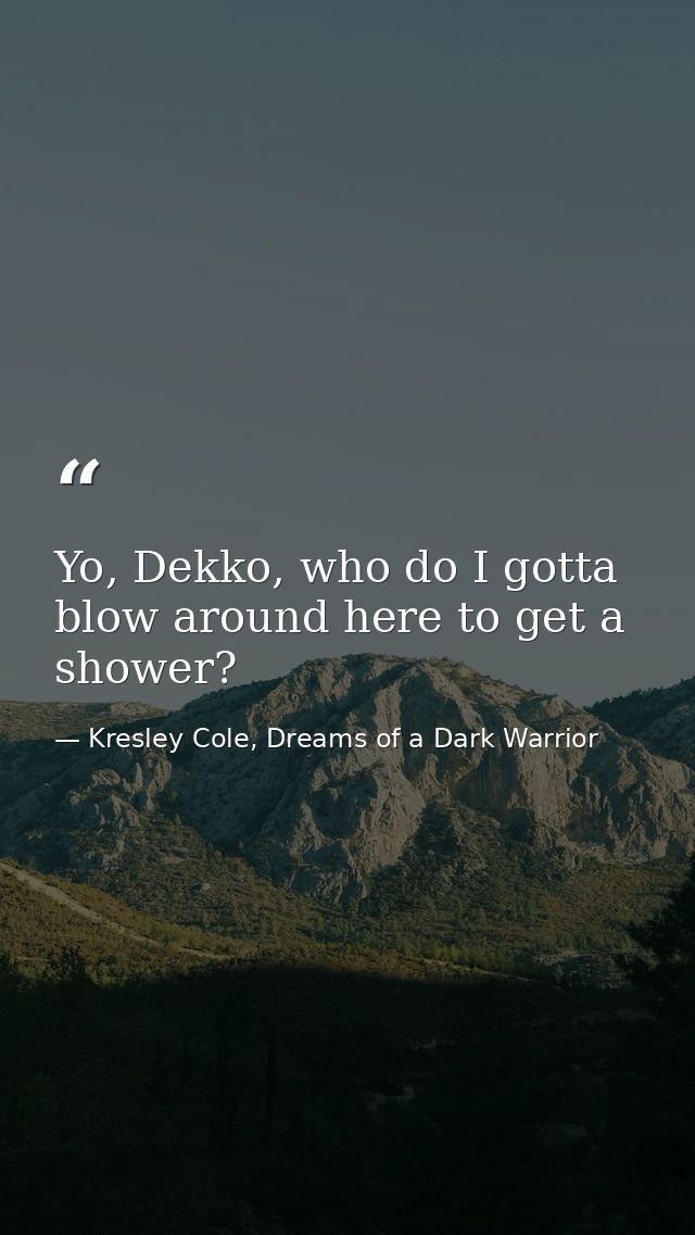 Yo, Dekko, who do I gotta blow around here to get a shower? — Kresley Cole, Dreams of a Dark Warrior