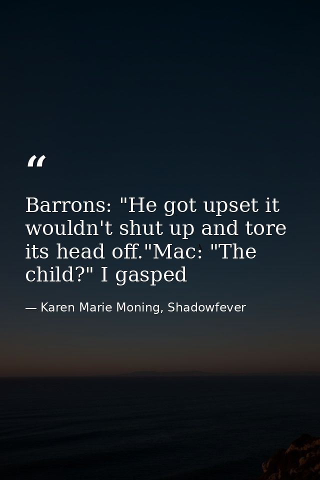 Barrons: "He got upset it wouldn't shut up and tore its head off."Mac: "The child?" I gasped — Karen Marie Moning, Shadowfever