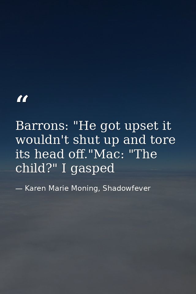 Barrons: "He got upset it wouldn't shut up and tore its head off."Mac: "The child?" I gasped — Karen Marie Moning, Shadowfever