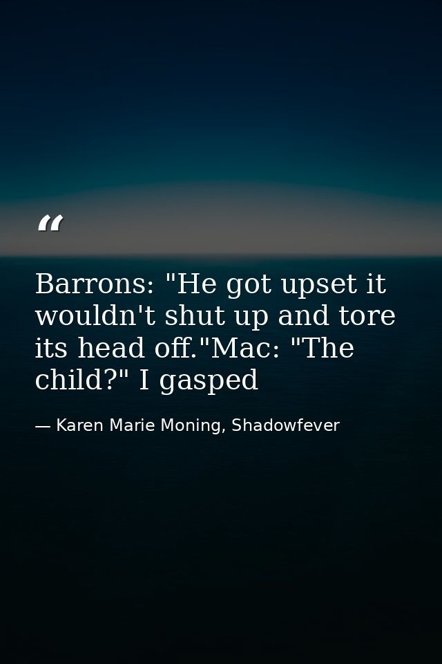 Barrons: "He got upset it wouldn't shut up and tore its head off."Mac: "The child?" I gasped — Karen Marie Moning, Shadowfever