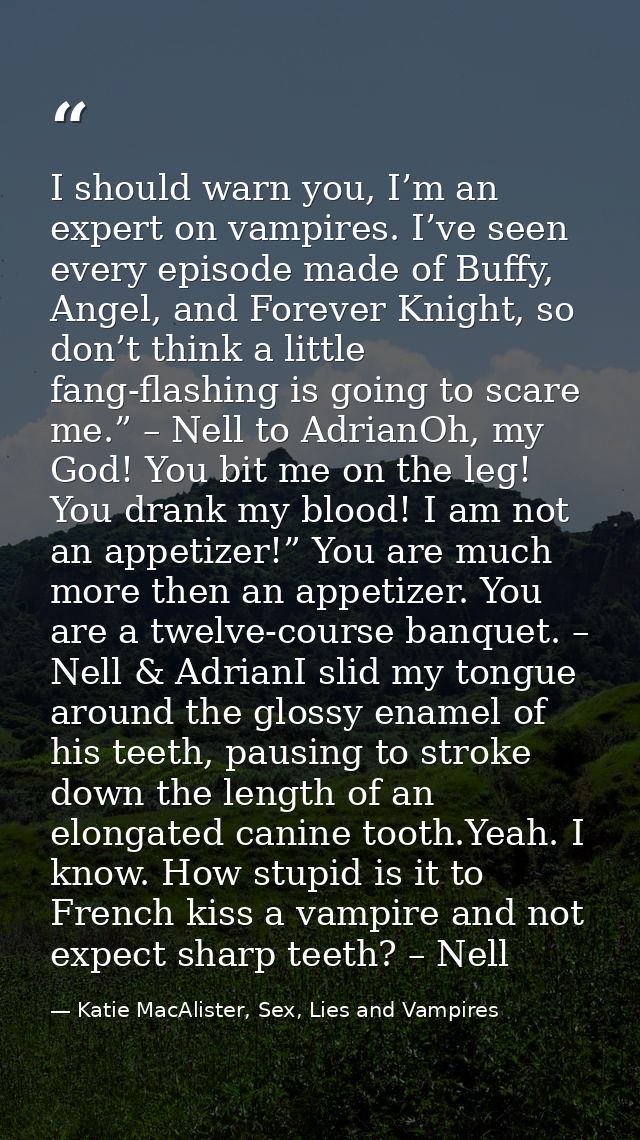 I should warn you, I’m an expert on vampires. I’ve seen every episode made of Buffy, Angel, and Forever Knight, so don’t — Katie MacAlister, Sex, Lies and Vampires