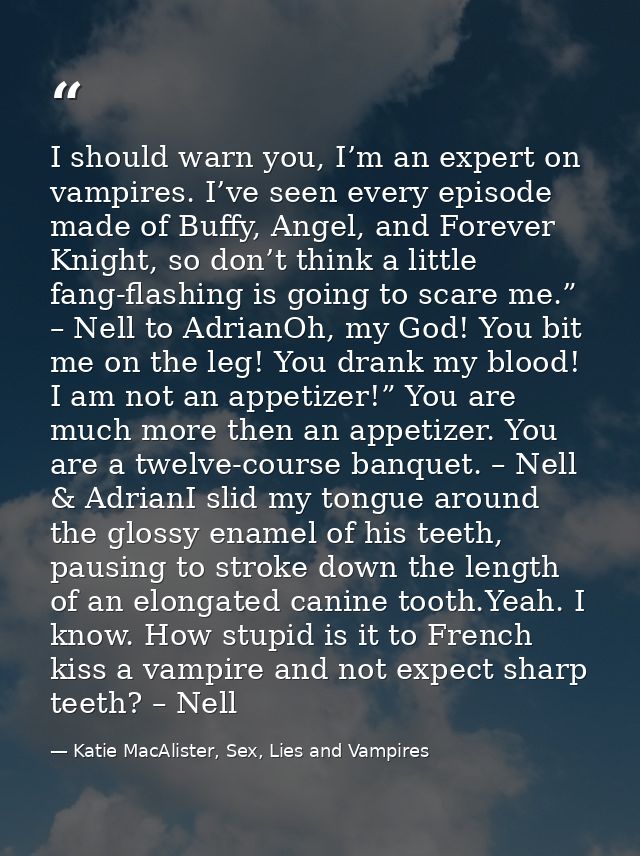 I should warn you, I’m an expert on vampires. I’ve seen every episode made of Buffy, Angel, and Forever Knight, so don’t — Katie MacAlister, Sex, Lies and Vampires