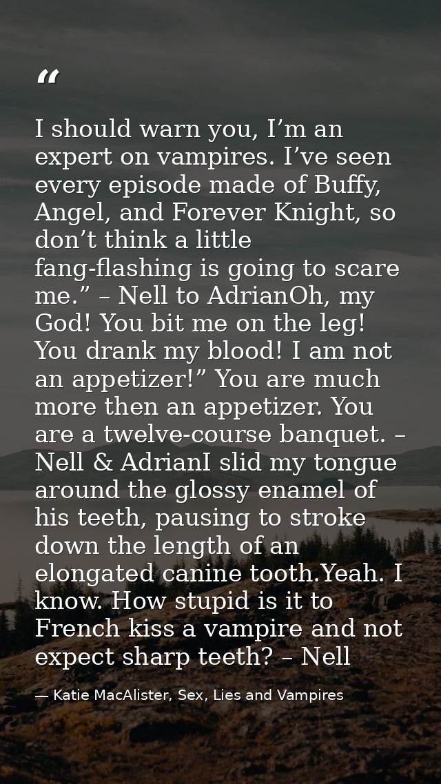 I should warn you, I’m an expert on vampires. I’ve seen every episode made of Buffy, Angel, and Forever Knight, so don’t — Katie MacAlister, Sex, Lies and Vampires