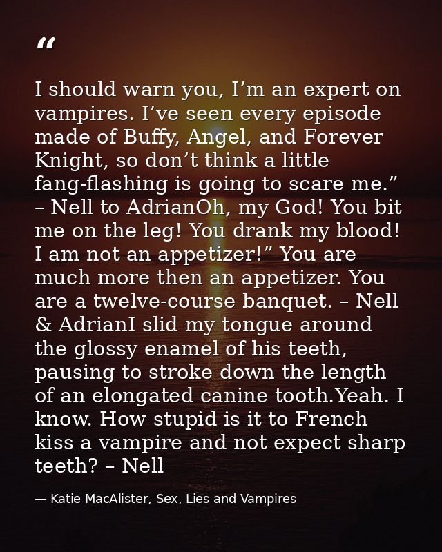 I should warn you, I’m an expert on vampires. I’ve seen every episode made of Buffy, Angel, and Forever Knight, so don’t — Katie MacAlister, Sex, Lies and Vampires