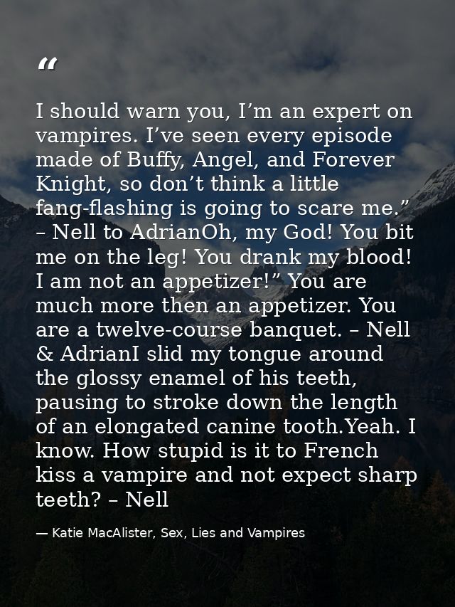 I should warn you, I’m an expert on vampires. I’ve seen every episode made of Buffy, Angel, and Forever Knight, so don’t — Katie MacAlister, Sex, Lies and Vampires